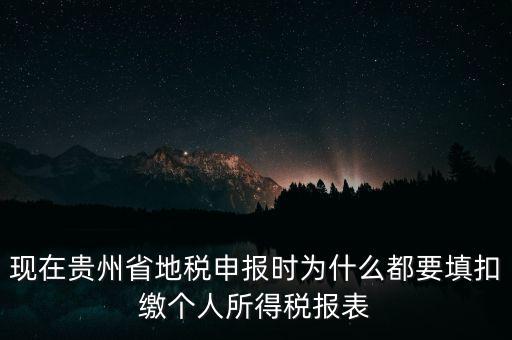 現(xiàn)在貴州省地稅申報(bào)時(shí)為什么都要填扣繳個(gè)人所得稅報(bào)表