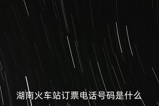 湖南火車站訂票電話號碼是什么