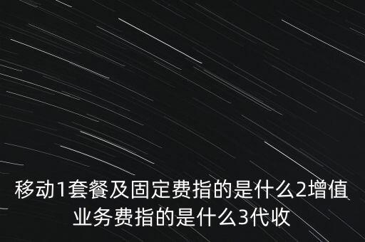 移動1套餐及固定費指的是什么2增值業(yè)務費指的是什么3代收