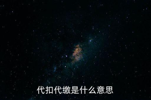 代扣代繳什么意思，代扣什么意思