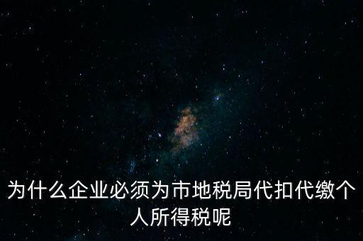 為什么要代扣代繳，為什么企業(yè)必須為市地稅局代扣代繳個(gè)人所得稅呢