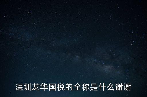 深圳龍華國稅的全稱是什么謝謝