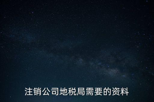 地稅稅務(wù)注銷需要什么資料，注銷公司地稅局需要的資料