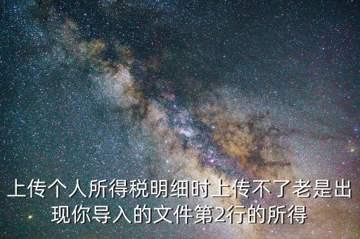 為什么個(gè)稅上傳不上去，地稅網(wǎng)上申報(bào)個(gè)稅提示文件上傳失敗多是文件格式不正確或其他數(shù)據(jù)毛