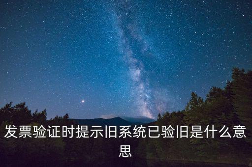 卷式發(fā)票驗(yàn)舊要帶什么意思，發(fā)票驗(yàn)證時(shí)提示舊系統(tǒng)已驗(yàn)舊是什么意思