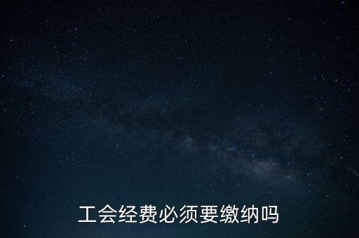 為什么工會經(jīng)費要上交，工會經(jīng)費必須要繳納嗎