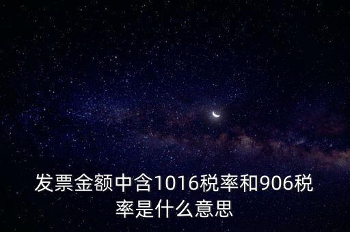 發(fā)票金額中含1016稅率和906稅率是什么意思