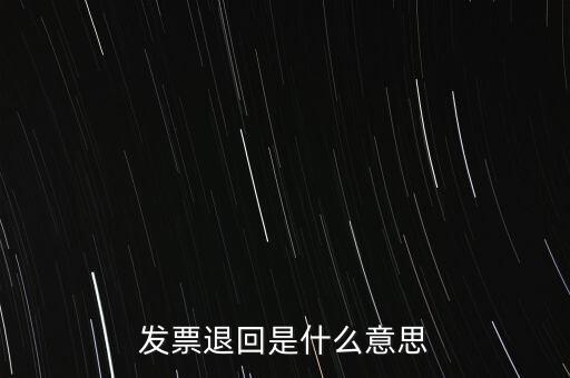 為什么出現(xiàn)退回發(fā)票，發(fā)票退回是什么意思