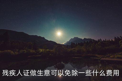 殘疾人證做生意可以免除一些什么費(fèi)用