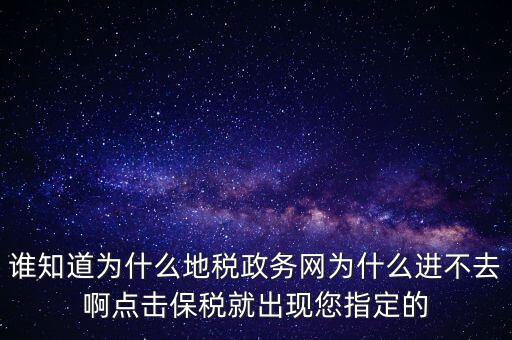 誰知道為什么地稅政務(wù)網(wǎng)為什么進(jìn)不去啊點(diǎn)擊保稅就出現(xiàn)您指定的