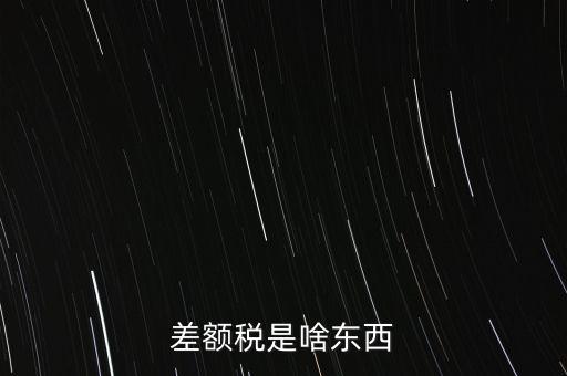 什么是差額納稅，差額稅是啥東西