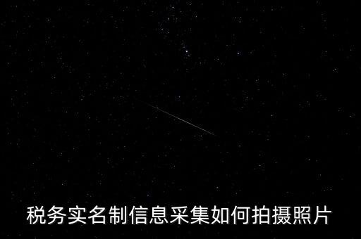 地稅實(shí)名采集圖像是什么意思，河北地稅納稅人信息采集軟件中的疑問