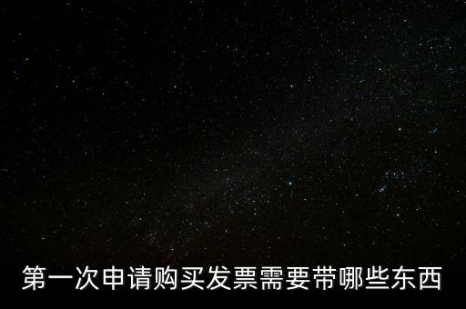 第一次開票需要什么，第一次申請購買發(fā)票需要帶哪些東西