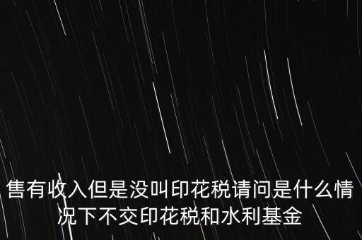 什么情況下不用交水利基金，什么情況下不用交水利建設(shè)基金和印花稅