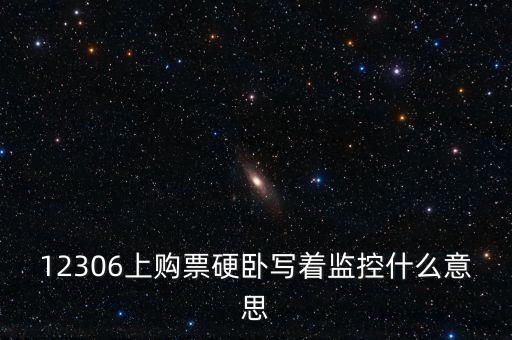 12306上購票硬臥寫著監(jiān)控什么意思