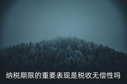 納稅期限期是稅收什么在時間上的表現(xiàn)，納稅期限體現(xiàn)了稅收的什么性