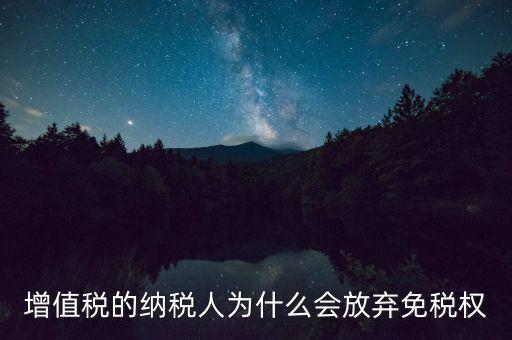 增值稅的納稅人為什么會放棄免稅權(quán)