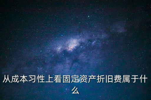 從成本習(xí)性上看固定資產(chǎn)折舊費屬于什么