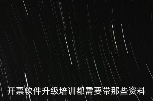 ca升級(jí)需要帶什么東西，開票軟件升級(jí)培訓(xùn)都需要帶那些資料