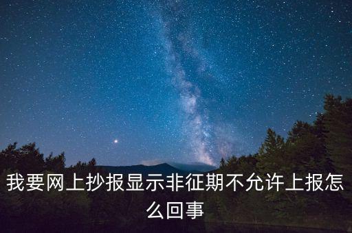 我要網上抄報顯示非征期不允許上報怎么回事