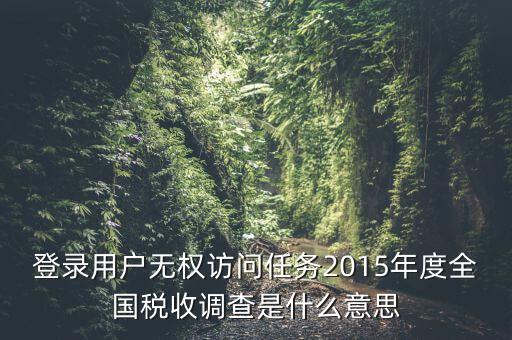 登錄用戶無權訪問任務2015年度全國稅收調查是什么意思