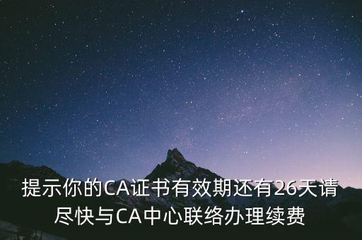 湖北ca證書過期續(xù)費(fèi)什么意思，提示你的CA證書有效期還有26天請盡快與CA中心聯(lián)絡(luò)辦理續(xù)費(fèi)