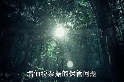 發(fā)票保管有什么要求，增值稅票據(jù)的保管問題