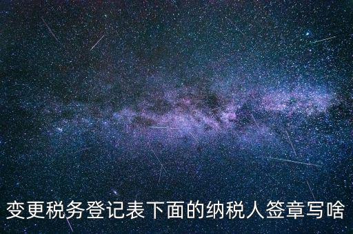 城建稅申報的納稅人簽章填什么，變更稅務(wù)登記表下面的納稅人簽章寫啥