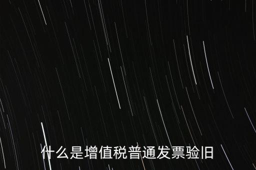 什么是增值稅普通發(fā)票驗舊