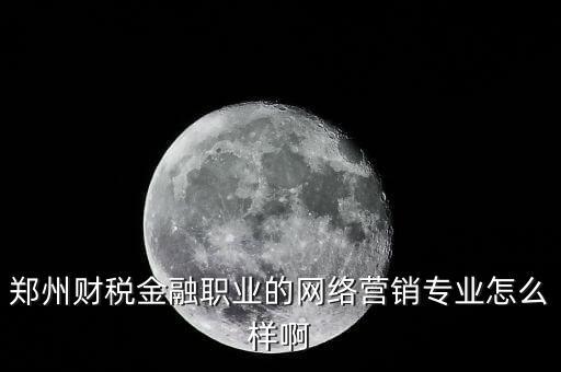 鄭州財(cái)稅金融職業(yè)的網(wǎng)絡(luò)營銷專業(yè)怎么樣啊
