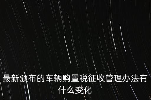 購置稅什么改革，將減征16升及以下小排量乘用車車輛購置稅的政策延長至2010年底