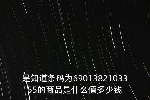 電子退庫 是什么錢，是知道條碼為6901382103355的商品是什么值多少錢