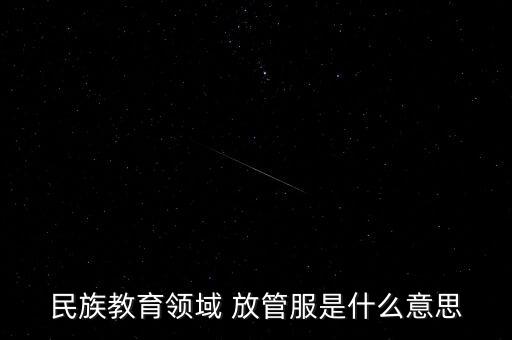 民族教育領(lǐng)域 放管服是什么意思