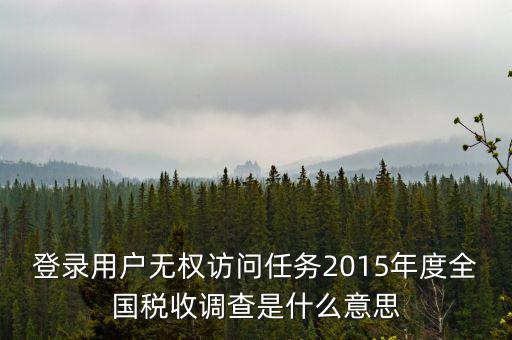 什么是全國稅收調(diào)查，登錄用戶無權(quán)訪問任務(wù)2015年度全國稅收調(diào)查是什么意思