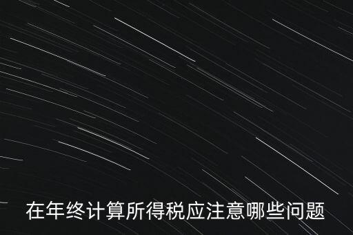 計(jì)算稅務(wù)時(shí)應(yīng)注意什么意思，企業(yè)所得稅怎么計(jì)算應(yīng)注意什么