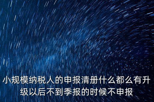 小規(guī)模納稅人的申報(bào)清冊什么都么有升級以后不到季報(bào)的時(shí)候不申報(bào)