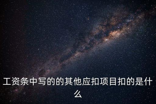 財政部規(guī)定的其他扣除項目是什么，工資條中寫的的其他應扣項目扣的是什么