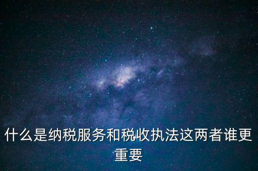 什么是納稅服務(wù)和稅收?qǐng)?zhí)法這兩者誰更重要