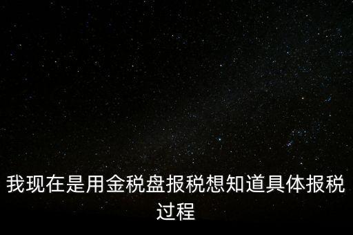 車輛報(bào)稅需要什么資料，我現(xiàn)在是用金稅盤報(bào)稅想知道具體報(bào)稅過程