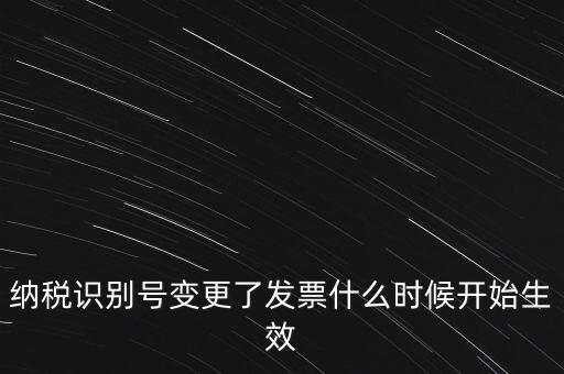 納稅識別號變更了發(fā)票什么時候開始生效