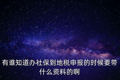 去地稅登記社保 需要什么材料，有誰(shuí)知道辦社保到地稅申報(bào)的時(shí)候要帶什么資料的啊