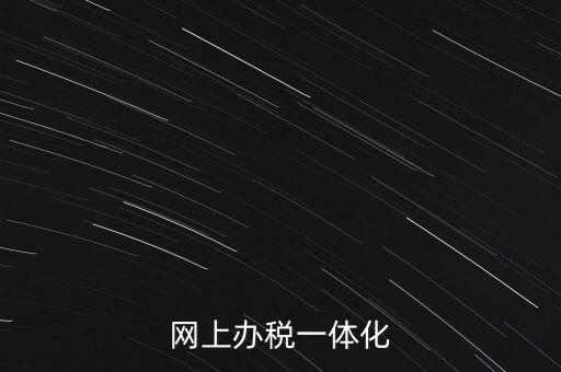 一體化辦稅服務(wù)廳是什么意思，網(wǎng)上辦稅一體化