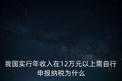 我國(guó)實(shí)行年收入在12萬(wàn)元以上需自行申報(bào)納稅為什么