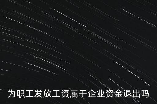 為職工發(fā)放工資屬于企業(yè)資金退出嗎