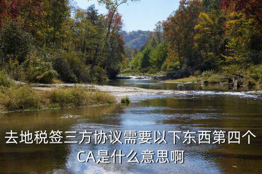 去地稅簽三方協(xié)議需要以下東西第四個CA是什么意思啊