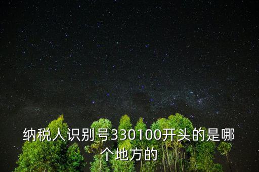 納稅人識別號330100開頭的是哪個地方的