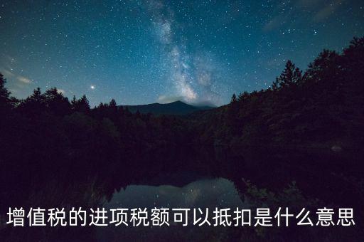 增值稅的進(jìn)項稅額可以抵扣是什么意思