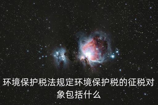 什么是環(huán)境納稅人，環(huán)境稅是什么意思