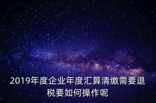 什么是匯算清繳退稅，匯算清繳退稅