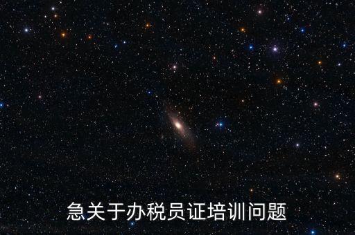 急關(guān)于辦稅員證培訓(xùn)問題